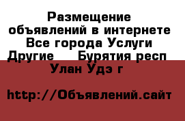 Размещение объявлений в интернете - Все города Услуги » Другие   . Бурятия респ.,Улан-Удэ г.